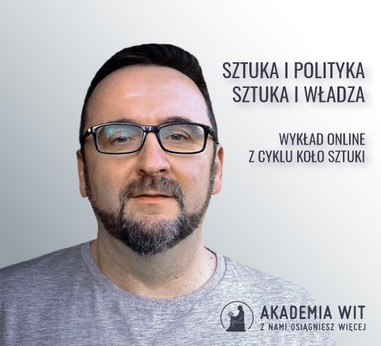 Sztuka i polityka, sztuka i władza - siódmy wykład online z cyklu „KOŁO sztuki”